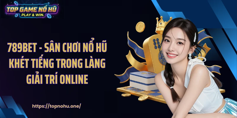 789BET - Sân Chơi Nổ Hũ Khét Tiếng Trong Làng Giải Trí Online