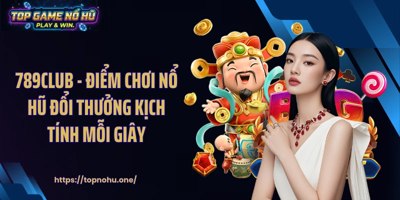 789CLUB - Điểm Chơi Nổ Hũ Đổi Thưởng Kịch Tính Mỗi Giây