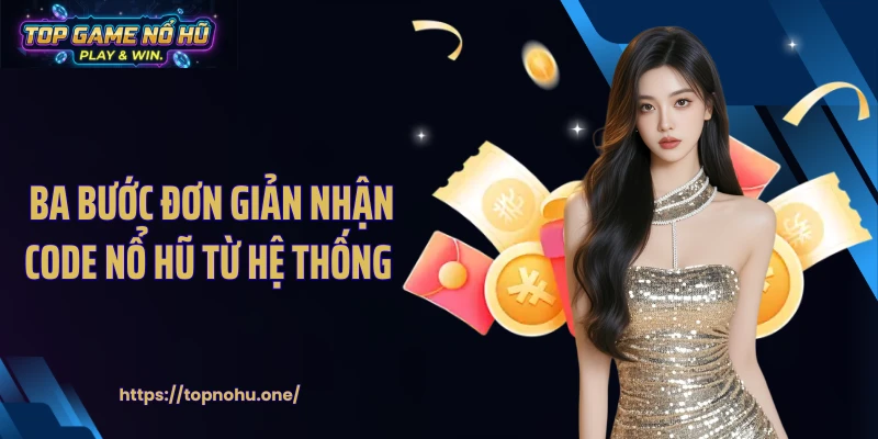 Ba bước đơn giản nhận code nổ hũ từ hệ thống