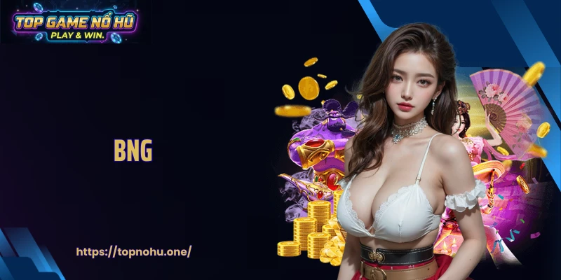 Bng - Sảnh Game Nổ Hũ Tạo Đột Phá Về Thiết Kế Và Trả Thưởng