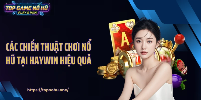 Các chiến thuật chơi nổ hũ tại HAYWIN hiệu quả