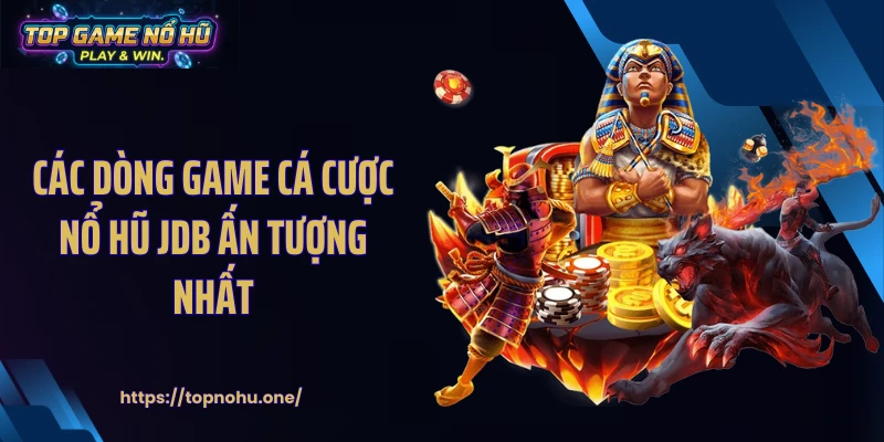 Các dòng game cá cược nổ hũ JDB ấn tượng nhất