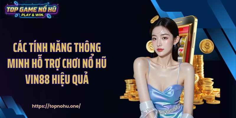 Các tính năng thông minh hỗ trợ chơi nổ hũ VIN88 hiệu quả