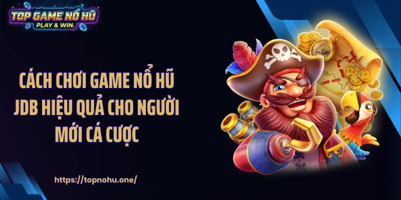 Cách chơi game nổ hũ JDB hiệu quả cho người mới cá cược
