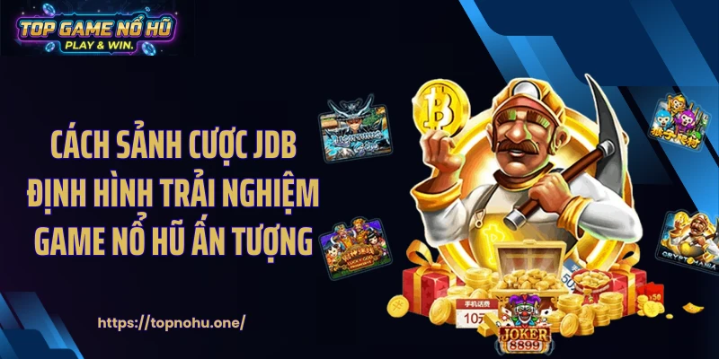 Cách sảnh cược JDB định hình trải nghiệm game nổ hũ ấn tượng