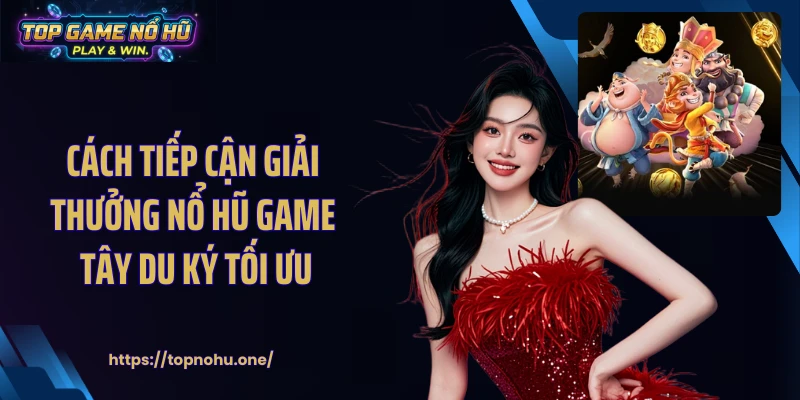 Cách tiếp cận giải thưởng nổ hũ game Tây Du Ký tối ưu