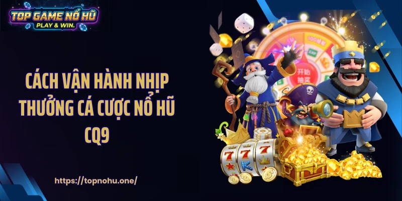 Cách vận hành nhịp thưởng cá cược nổ hũ CQ9