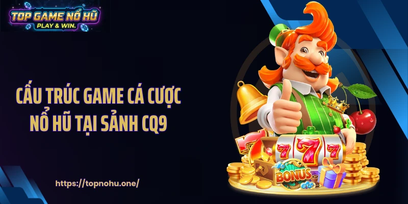 Cấu trúc game cá cược nổ hũ tại sảnh CQ9