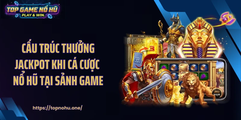 Cấu trúc thưởng jackpot khi cá cược nổ hũ tại sảnh game