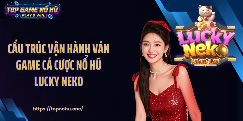 Cấu trúc vận hành ván game cá cược nổ hũ lucky neko