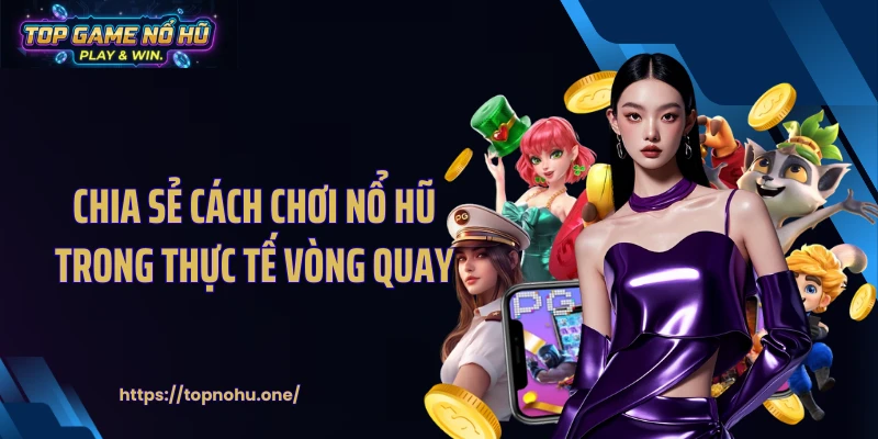 Chia sẻ cách chơi nổ hũ trong thực tế vòng quay