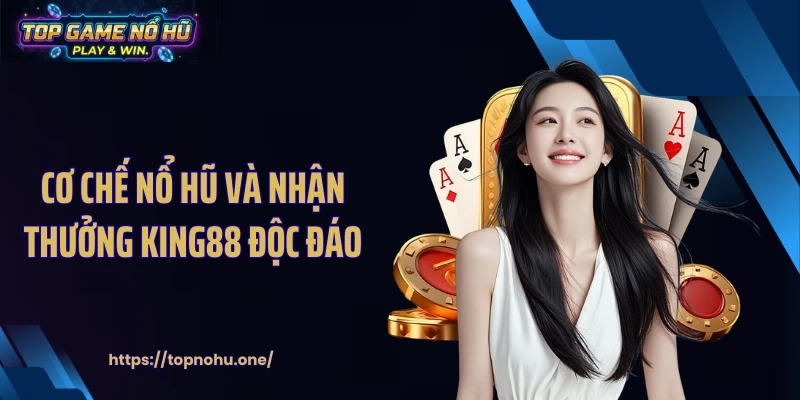 Cơ chế nổ hũ và nhận thưởng KING88 độc đáo