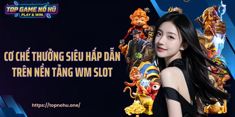Cơ chế thưởng siêu hấp dẫn trên nền tảng WM slot