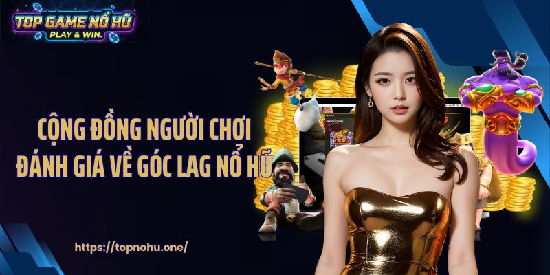 Cộng đồng người chơi đánh giá về góc lag nổ hũ