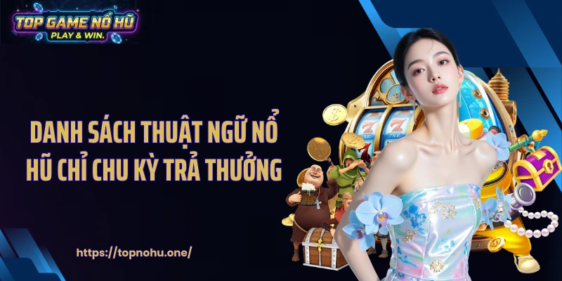 Danh sách thuật ngữ nổ hũ chỉ chu kỳ trả thưởng