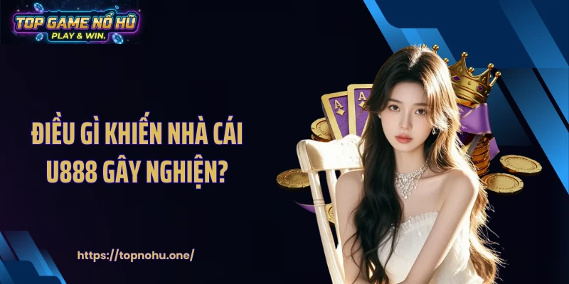 Điều gì khiến nhà cái U888 gây nghiện?