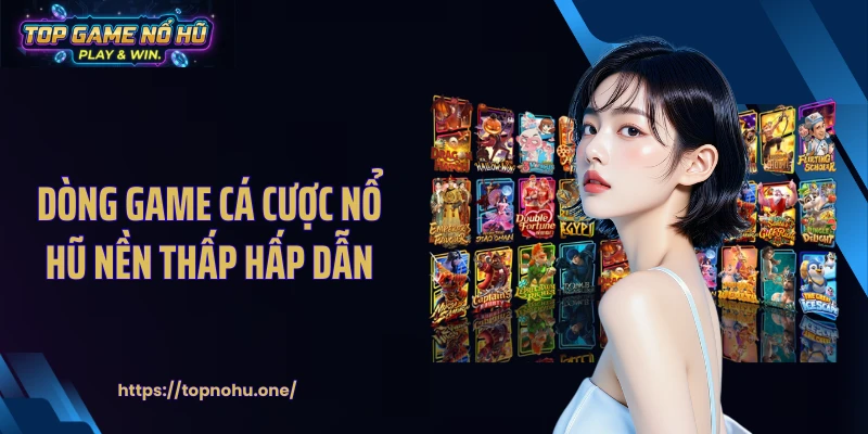 Dòng game cá cược nổ hũ nền thấp hấp dẫn