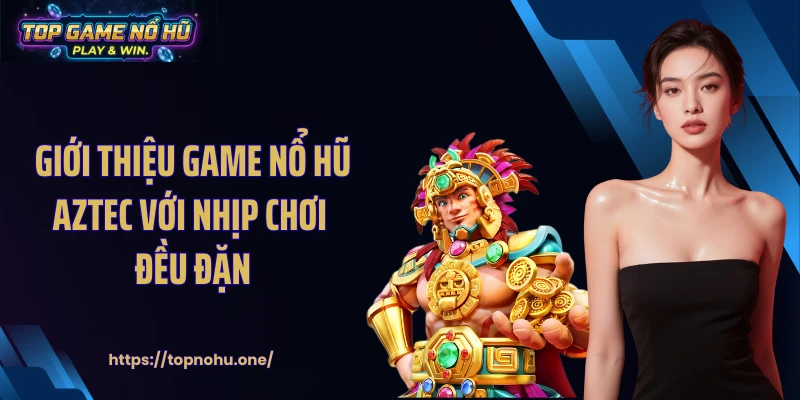 Giới thiệu game nổ hũ Aztec với nhịp chơi đều đặn
