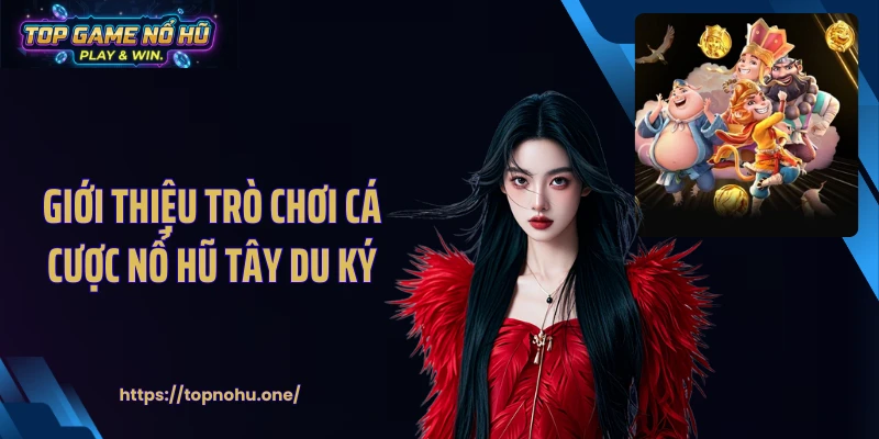 Giới thiệu trò chơi cá cược nổ hũ Tây Du Ký