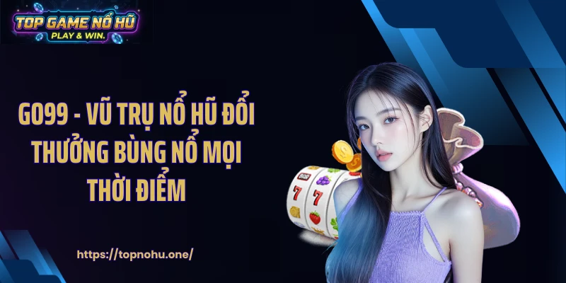 GO99 - Vũ Trụ Nổ Hũ Đổi Thưởng Bùng Nổ Mọi Thời Điểm