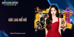 Góc Lag Nổ Hũ - Hiện Tượng Lạ Mở Ra Chuỗi Thưởng Bất Ngờ