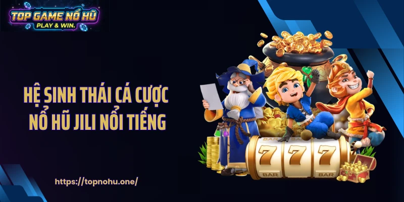 Hệ sinh thái cá cược nổ hũ Jili nổi tiếng