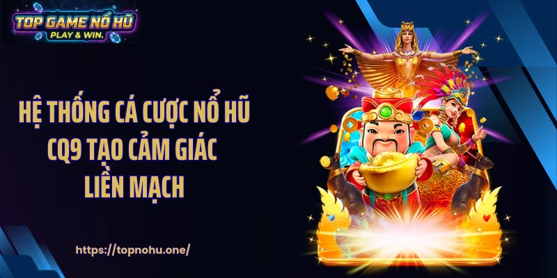 Hệ thống cá cược nổ hũ CQ9 tạo cảm giác liền mạch