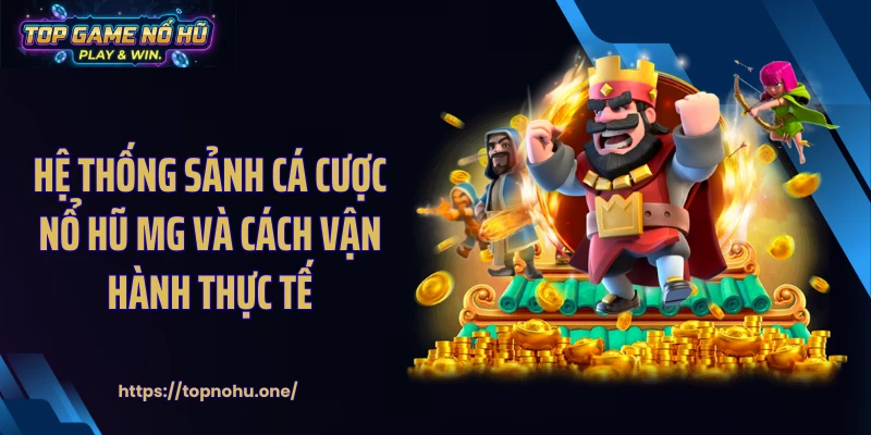 Hệ thống sảnh cá cược nổ hũ MG và cách vận hành thực tế