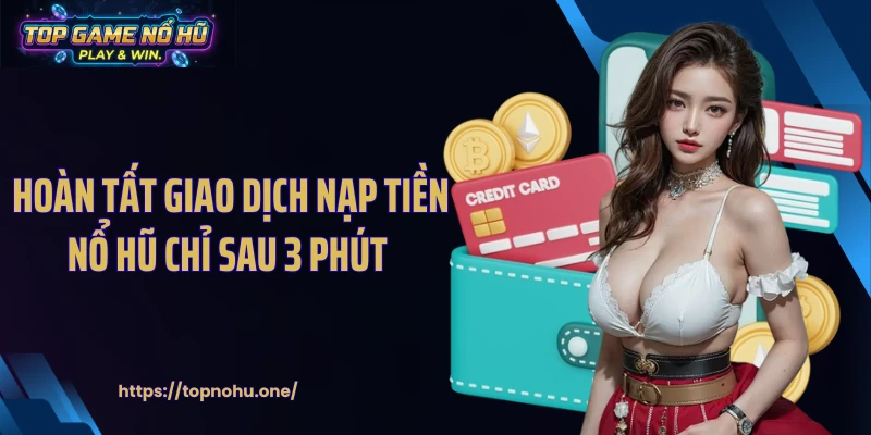 Hoàn tất giao dịch nạp tiền nổ hũ chỉ sau 3 phút 