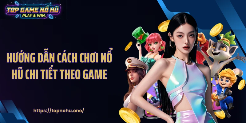 Hướng dẫn cách chơi nổ hũ chi tiết theo game
