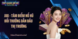 J88 - Tâm Điểm Nổ Hũ Đổi Thưởng Dẫn Đầu Thị Trường
