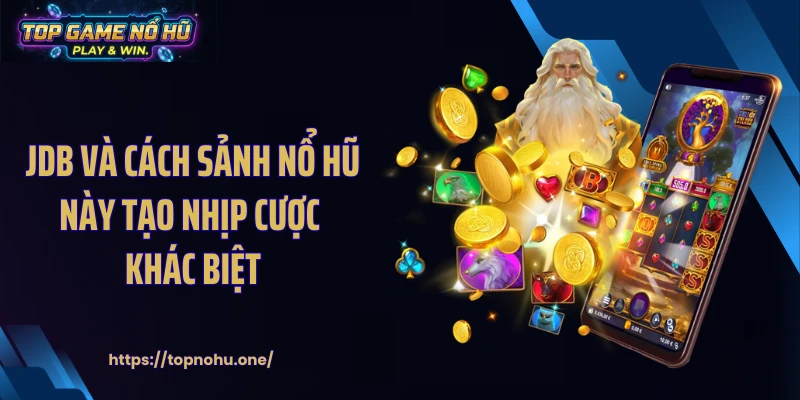 JDB Và Cách Sảnh Nổ Hũ Này Tạo Nhịp Cược Khác Biệt