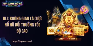 Jili: Không Gian Cá Cược Nổ Hũ Đổi Thưởng Tốc Độ Cao 