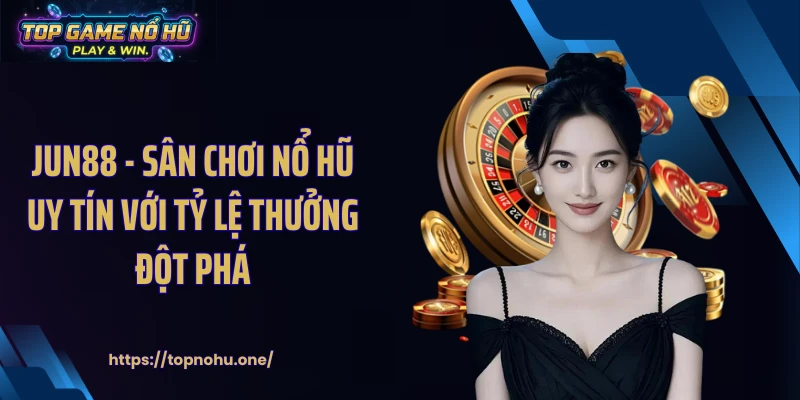 JUN88 - Sân Chơi Nổ Hũ Uy Tín Với Tỷ Lệ Thưởng Đột Phá