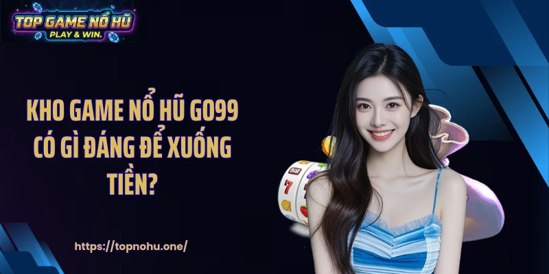 Kho game nổ hũ GO99 có gì đáng để xuống tiền?