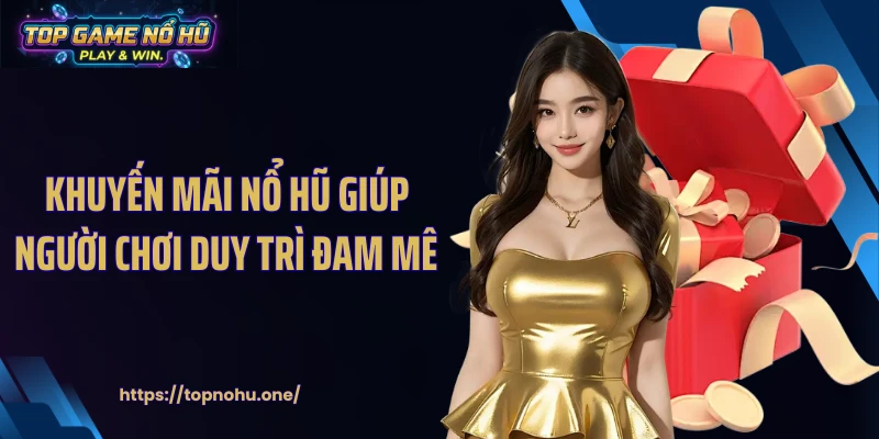 Khuyến mãi nổ hũ giúp người chơi duy trì đam mê