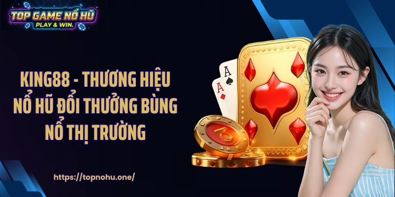 KING88 - Thương Hiệu Nổ Hũ Đổi Thưởng Bùng Nổ Thị Trường