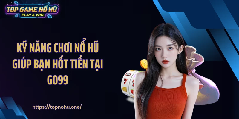 Kỹ năng chơi nổ hũ giúp bạn hốt tiền tại GO99