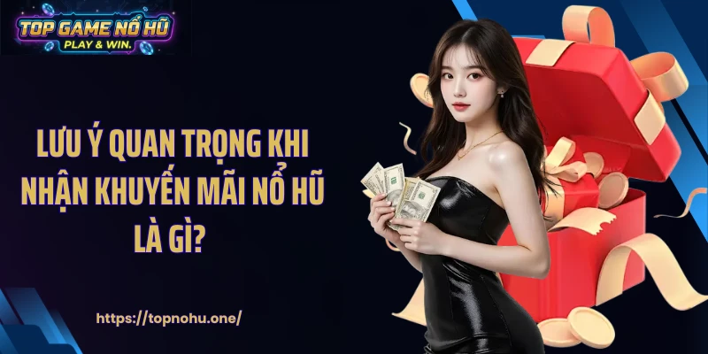 Lưu ý quan trọng khi nhận khuyến mãi nổ hũ là gì?