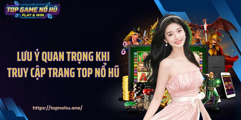 Lưu ý quan trọng khi truy cập trang top nổ hũ