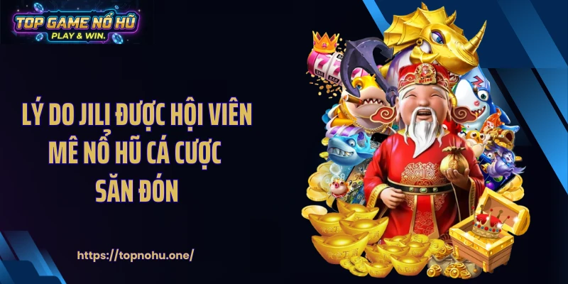 Lý do Jili được hội viên mê nổ hũ cá cược săn đón