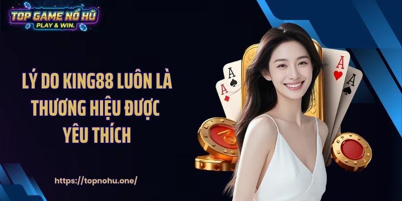 Lý do KING88 luôn là thương hiệu được yêu thích
