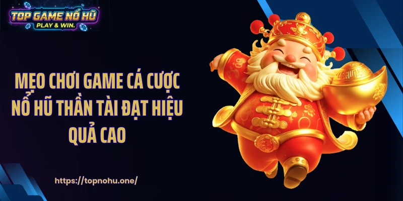 Mẹo chơi game cá cược nổ hũ Thần Tài đạt hiệu quả cao
