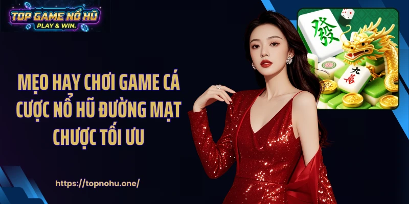 Mẹo hay chơi game cá cược nổ hũ đường mạt chược tối ưu