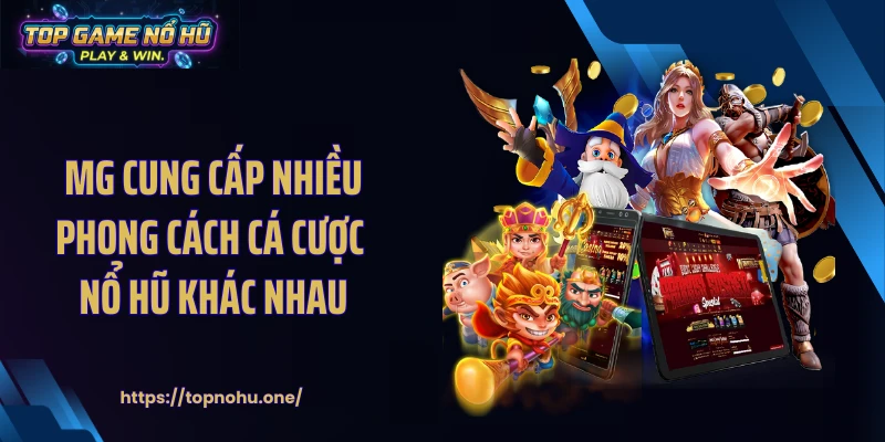 MG cung cấp nhiều phong cách cá cược nổ hũ khác nhau