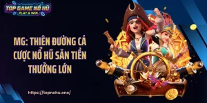 MG: Thiên Đường Cá Cược Nổ Hũ Săn Tiền Thưởng Lớn