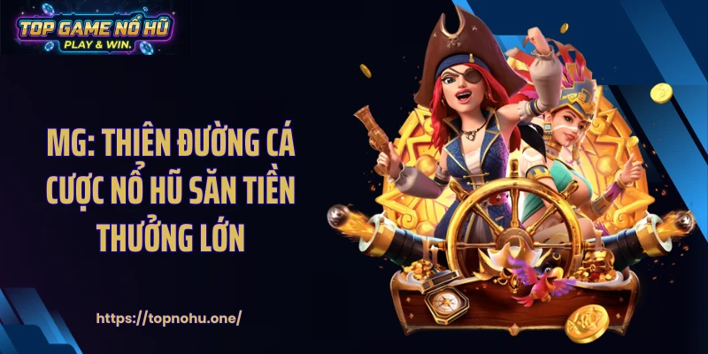 MG: Thiên Đường Cá Cược Nổ Hũ Săn Tiền Thưởng Lớn