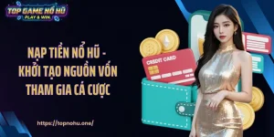 Nạp Tiền Nổ Hũ - Khởi Tạo Nguồn Vốn Tham Gia Cá Cược