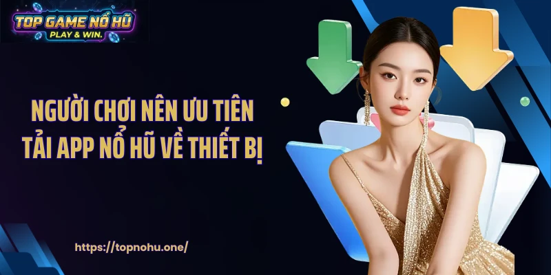 Người chơi nên ưu tiên tải app nổ hũ về thiết bị 