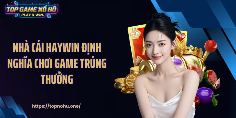 Nhà cái HAYWIN định nghĩa chơi game trúng thưởng